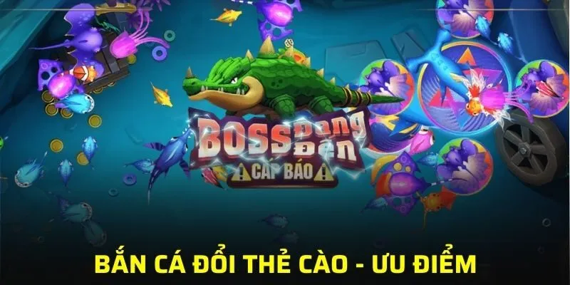 Bắn cá đổi thẻ có nhiều ưu điểm đáng chú ý để bạn lựa chọn