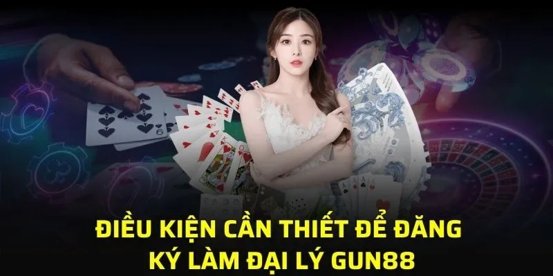 Điều kiện cần thiết để đăng ký làm đại lý GUN88