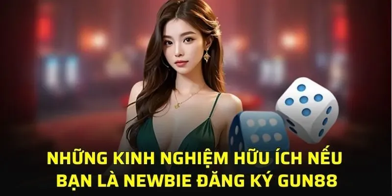 Những kinh nghiệm hữu ích nếu bạn là newbie đăng ký GUN88