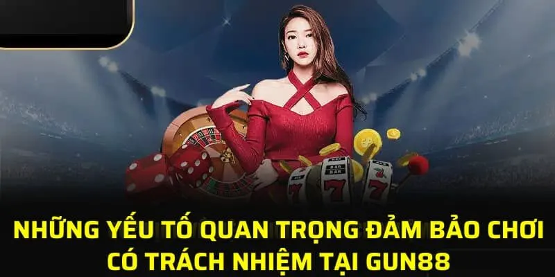 Những yếu tố quan trọng đảm bảo chơi có trách nhiệm tại GUN88