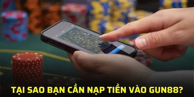 Tại sao bạn cần nạp tiền vào GUN88?