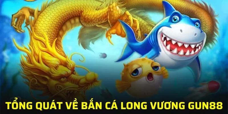 Tổng quát về bắn cá Long Vương GUN88
