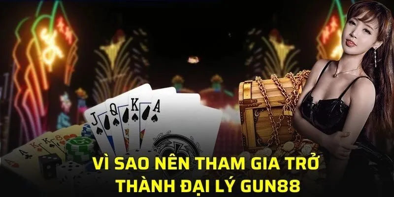 Vì sao nên tham gia trở thành đại lý GUN88